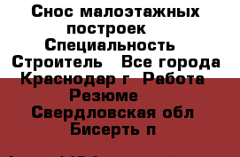 Снос малоэтажных построек  › Специальность ­ Строитель - Все города, Краснодар г. Работа » Резюме   . Свердловская обл.,Бисерть п.